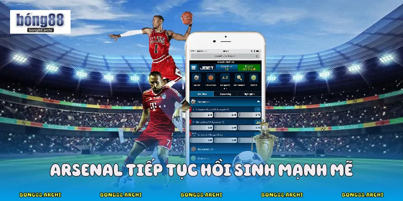 Arsenal vẫn Tiếp Tục Hồi Sinh Mạnh Mẽ