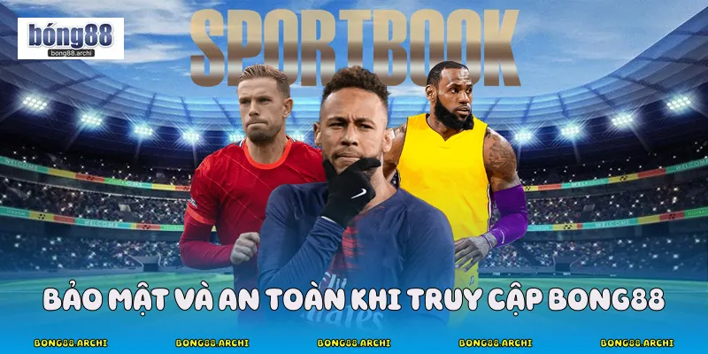 Bảo mật và an toàn khi truy cập Bong88