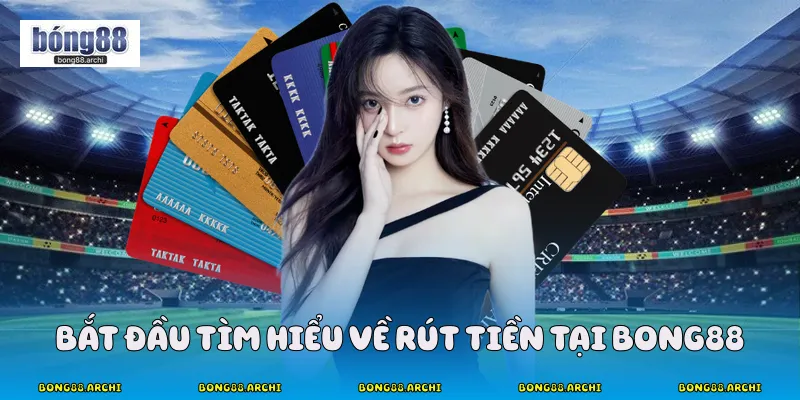 Bắt đầu tìm hiểu về rút tiền tại Bong88