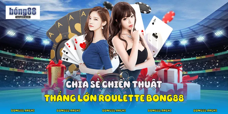 Chia sẻ Chiến Thuật thắng lớn Roulette Bong88