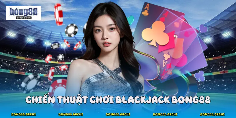 Chiến thuật chơi blackjack Bong88