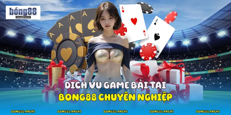 Dịch vụ game bài tại Bong88 chuyên nghiệp