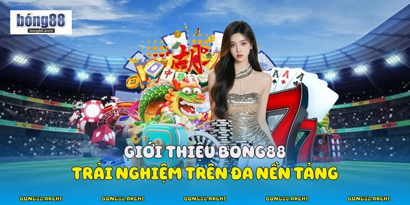 Giới thiệu Bong88 trải nghiệm trên đa nền tảng