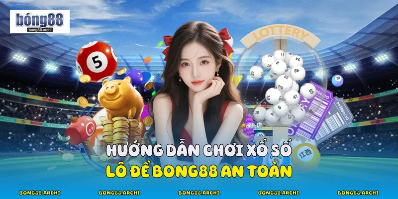 Hướng dẫn chơi xổ số lô đề bong88 an toàn