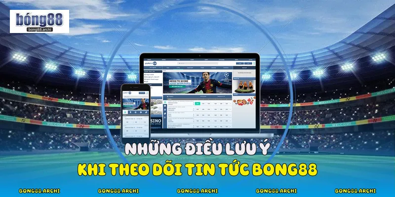 Những điều lưu ý khi theo dõi tin tức Bong88 