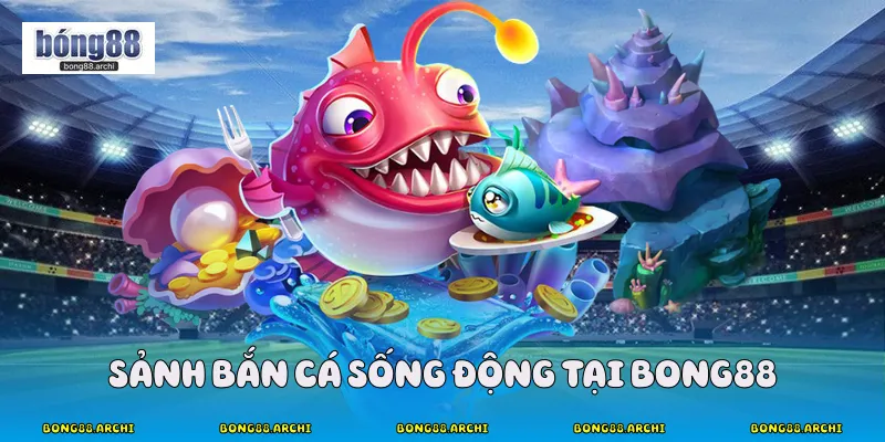 Sảnh bắn cá sống động tại Bong88