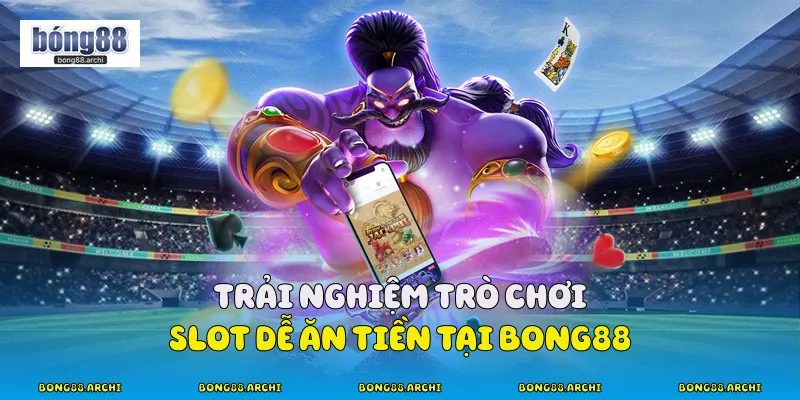 Trải nghiệm trò chơi slot dễ ăn tiền tại Bong88