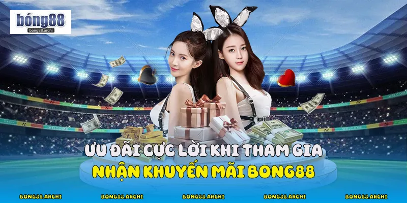 Ưu đãi cực lời khi tham gia nhận khuyến mãi Bong88